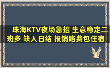 珠海KTV夜场急招 生意稳定二班多 缺人日结 报销路费包住宿